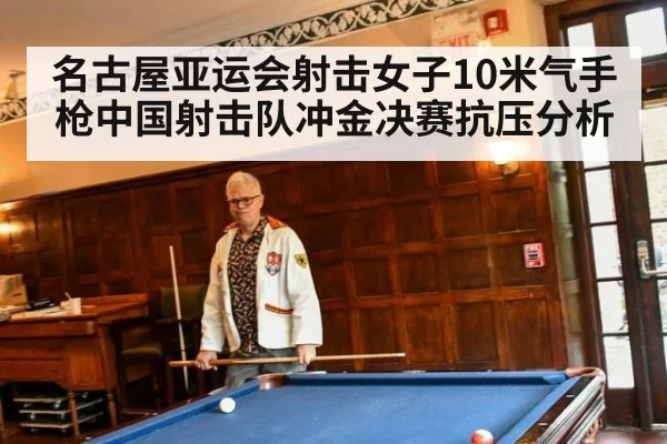 名古屋亚运会射击女子10米气手枪中国射击队冲金决赛抗压分析