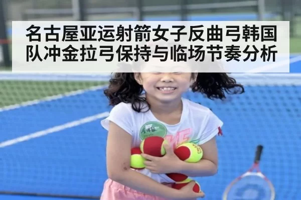 名古屋亚运射箭女子反曲弓韩国队冲金拉弓保持与临场节奏分析