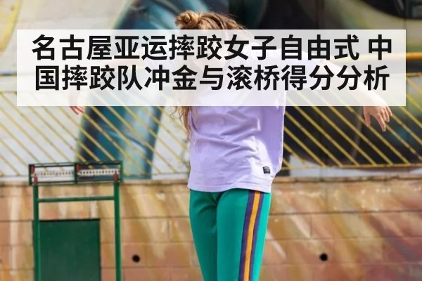 名古屋亚运摔跤女子自由式 中国摔跤队冲金与滚桥得分分析